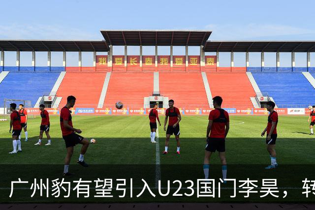 广州豹有望引入U23国门李昊，转会费或超3000万